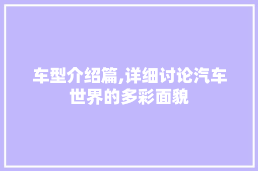 车型介绍篇,详细讨论汽车世界的多彩面貌