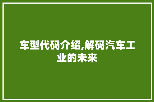 车型代码介绍,解码汽车工业的未来