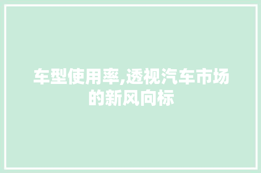 车型使用率,透视汽车市场的新风向标