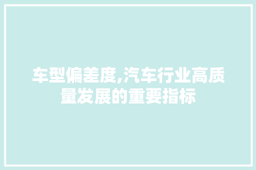 车型偏差度,汽车行业高质量发展的重要指标