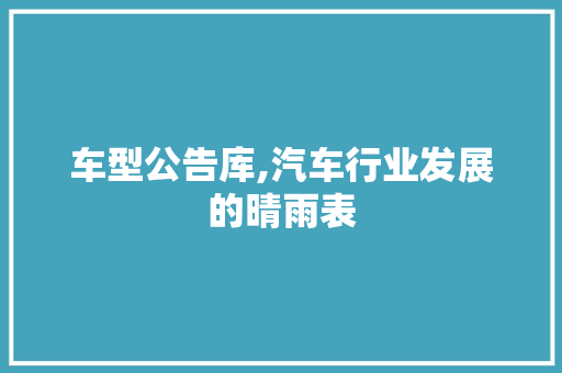 车型公告库,汽车行业发展的晴雨表