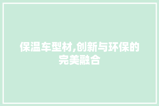 保温车型材,创新与环保的完美融合