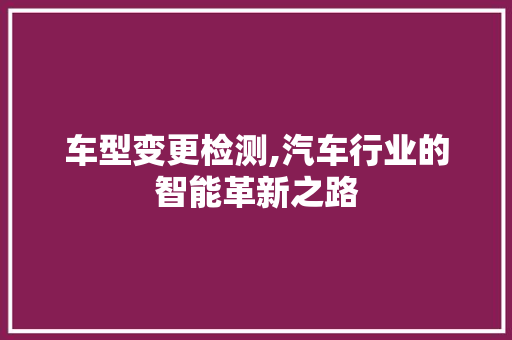 车型变更检测,汽车行业的智能革新之路
