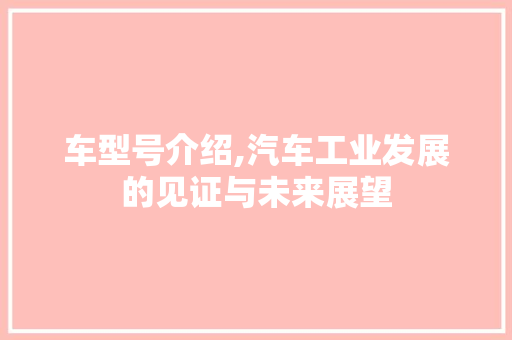 车型号介绍,汽车工业发展的见证与未来展望
