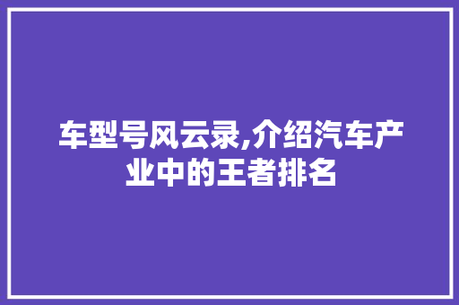 车型号风云录,介绍汽车产业中的王者排名