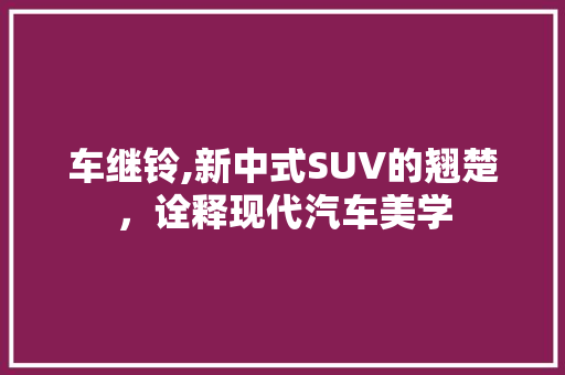 车继铃,新中式SUV的翘楚，诠释现代汽车美学