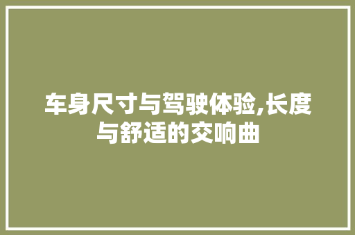 车身尺寸与驾驶体验,长度与舒适的交响曲