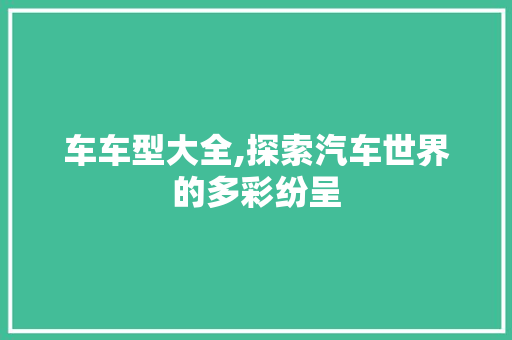 车车型大全,探索汽车世界的多彩纷呈 新款车型