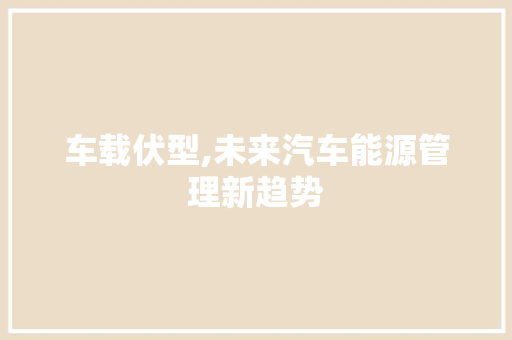 车载伏型,未来汽车能源管理新趋势