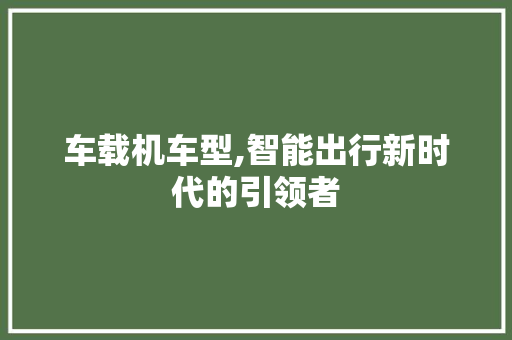 车载机车型,智能出行新时代的引领者