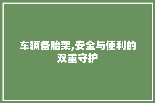 车辆备胎架,安全与便利的双重守护