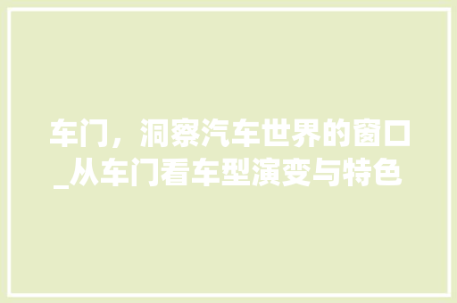 车门，洞察汽车世界的窗口_从车门看车型演变与特色