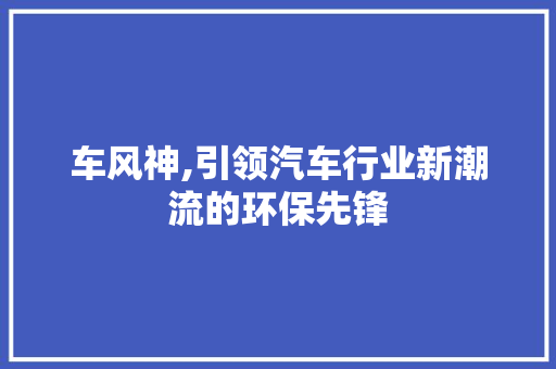 车风神,引领汽车行业新潮流的环保先锋