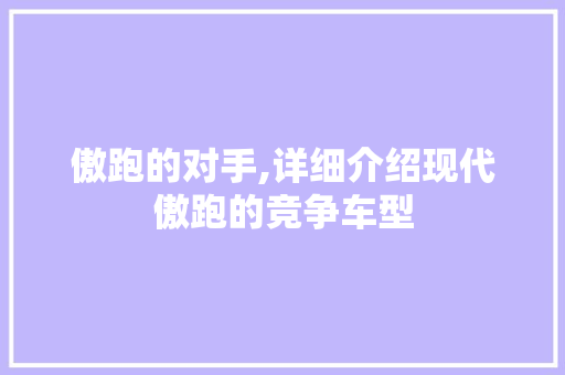 傲跑的对手,详细介绍现代傲跑的竞争车型