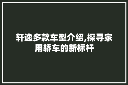 轩逸多款车型介绍,探寻家用轿车的新标杆