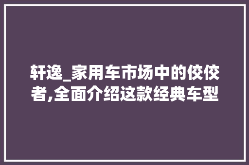 轩逸_家用车市场中的佼佼者,全面介绍这款经典车型