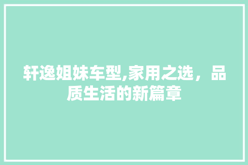 轩逸姐妹车型,家用之选，品质生活的新篇章