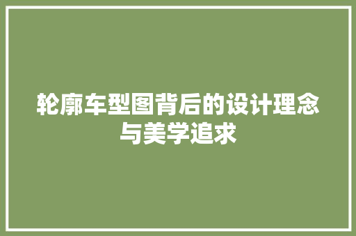 轮廓车型图背后的设计理念与美学追求