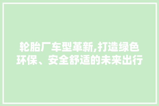 轮胎厂车型革新,打造绿色环保、安全舒适的未来出行伴侣