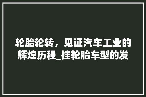 轮胎轮转，见证汽车工业的辉煌历程_挂轮胎车型的发展之路