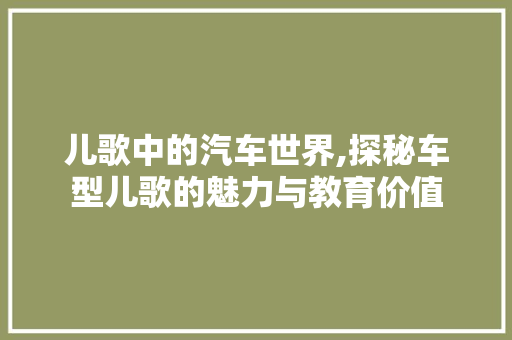 儿歌中的汽车世界,探秘车型儿歌的魅力与教育价值