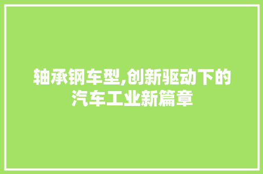 轴承钢车型,创新驱动下的汽车工业新篇章