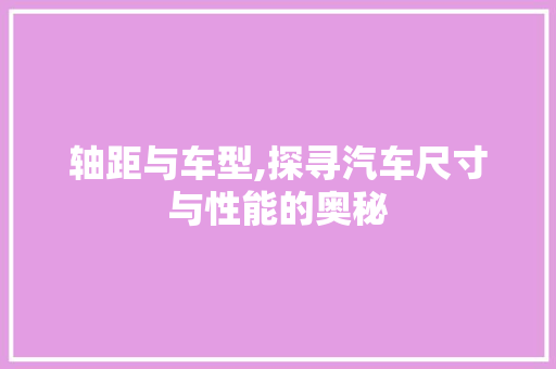轴距与车型,探寻汽车尺寸与性能的奥秘