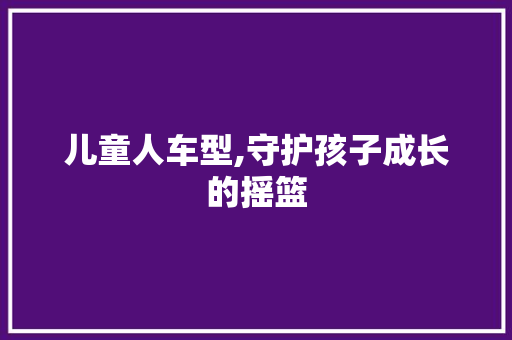 儿童人车型,守护孩子成长的摇篮