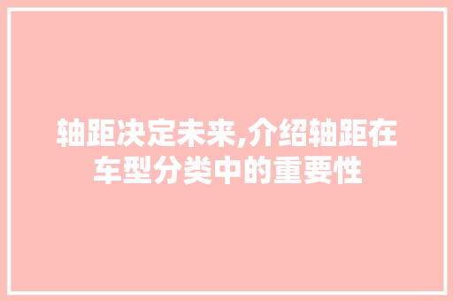 轴距决定未来,介绍轴距在车型分类中的重要性
