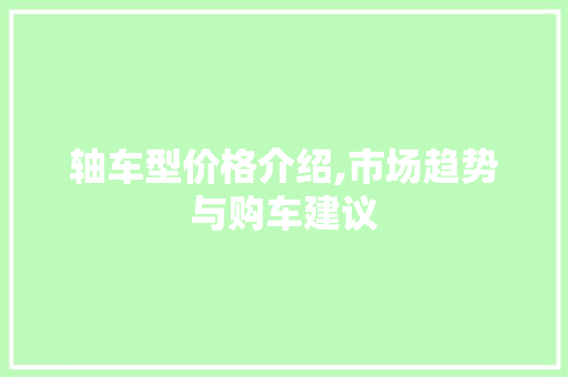 轴车型价格介绍,市场趋势与购车建议