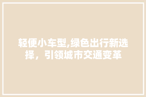 轻便小车型,绿色出行新选择，引领城市交通变革