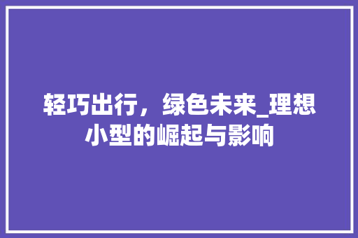 轻巧出行，绿色未来_理想小型的崛起与影响