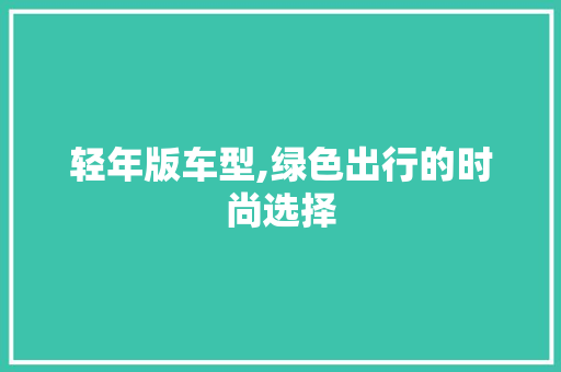 轻年版车型,绿色出行的时尚选择