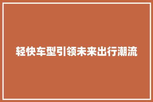 轻快车型引领未来出行潮流