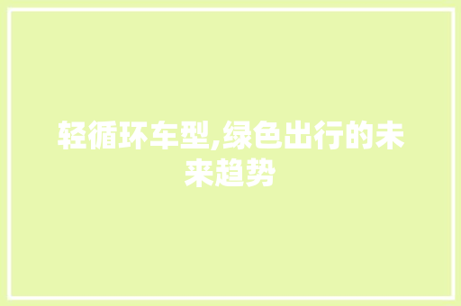 轻循环车型,绿色出行的未来趋势