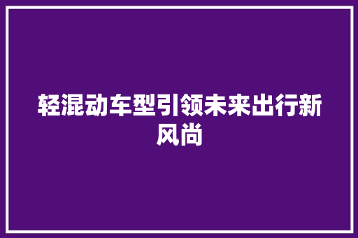 轻混动车型引领未来出行新风尚