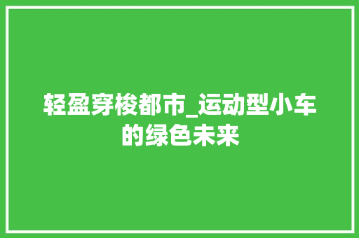 轻盈穿梭都市_运动型小车的绿色未来