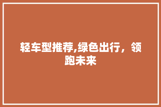 轻车型推荐,绿色出行，领跑未来