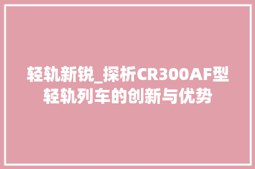 轻轨新锐_探析CR300AF型轻轨列车的创新与优势
