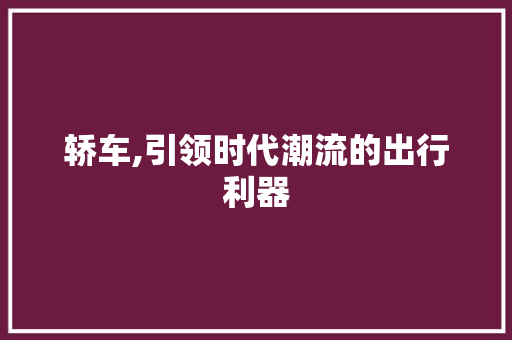 轿车,引领时代潮流的出行利器