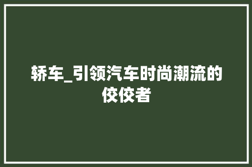 轿车_引领汽车时尚潮流的佼佼者
