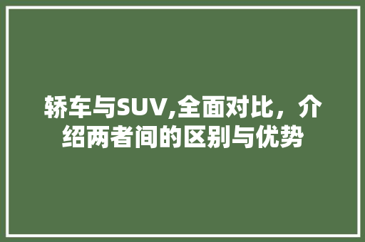 轿车与SUV,全面对比，介绍两者间的区别与优势