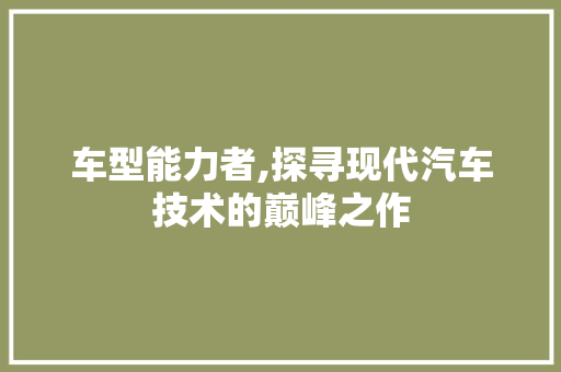 车型能力者,探寻现代汽车技术的巅峰之作