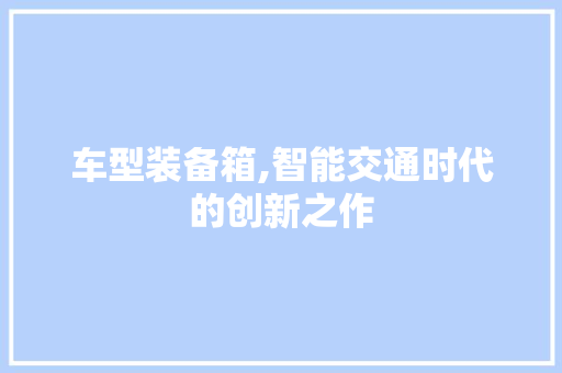 车型装备箱,智能交通时代的创新之作