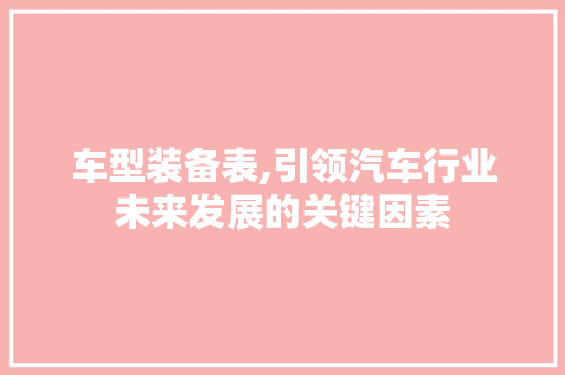 车型装备表,引领汽车行业未来发展的关键因素