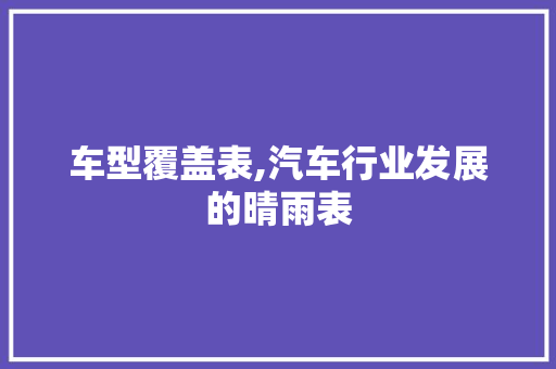 车型覆盖表,汽车行业发展的晴雨表