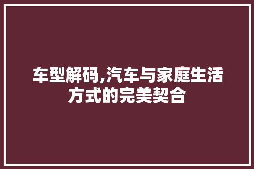 车型解码,汽车与家庭生活方式的完美契合