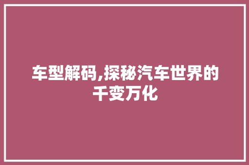 车型解码,探秘汽车世界的千变万化