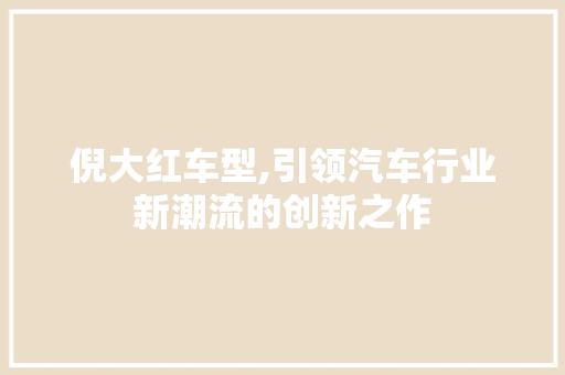 倪大红车型,引领汽车行业新潮流的创新之作 发动机配件