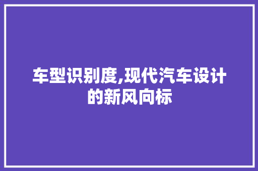 车型识别度,现代汽车设计的新风向标